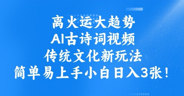 离火运大趋势,ai古诗词视频,传统文化新玩法,简单易上手小白日入3张|淘骐网赚资源库
