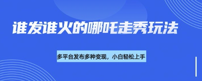 利用deepseek制作谁发谁火的哪吒2人物走秀视频,多平台发布多种变现|淘骐网赚资源库