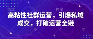高粘性社群运营，引爆私域成交，打破运营全链|淘骐网赚资源库