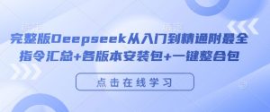 完整版Deepseek从入门到精通附最全指令汇总+各版本安装包+一键整合包|淘骐网赚资源库