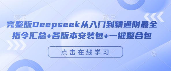 完整版Deepseek从入门到精通附最全指令汇总+各版本安装包+一键整合包|淘骐网赚资源库