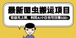 最新图虫搬运项目,收益无上限,利用AI小白也可日入多张|淘骐网赚资源库