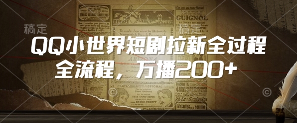 QQ小世界短剧拉新全流程,万播200+|第一资源库
