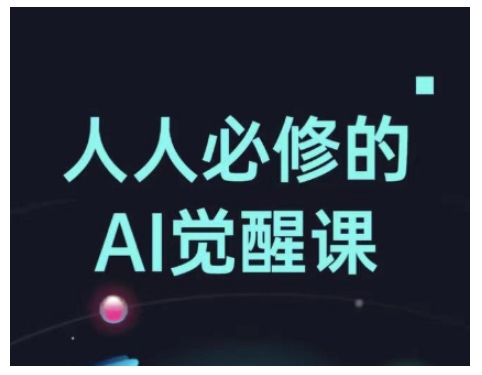 人人必修的Al觉醒课,AI工具全解,从办公神器到创意设计|淘骐网赚资源库