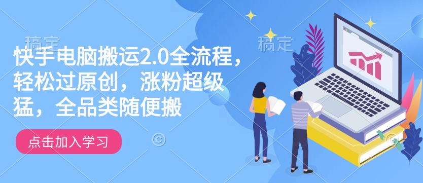 快手电脑搬运2.0全流程,轻松过原创,涨粉超级猛,全品类随便搬|淘骐网赚资源库