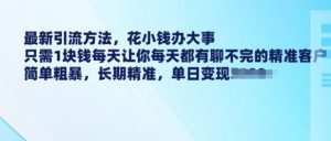 最新引流方法,花小钱办大事,只需1块钱每天让你每天都有聊不完的精准客户 简单粗暴,长期精准|淘骐网赚资源库
