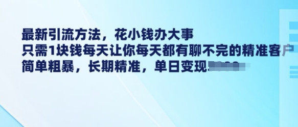 最新引流方法,花小钱办大事,只需1块钱每天让你每天都有聊不完的精准客户 简单粗暴,长期精准|淘骐网赚资源库