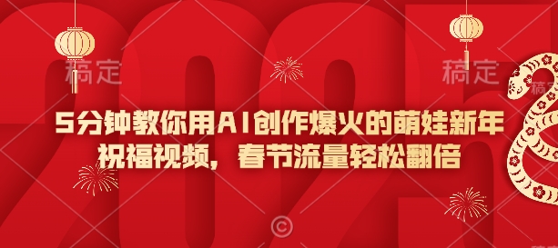 5分钟教你用AI创作爆火的萌娃新年祝福视频,春节流量轻松翻倍|淘骐网赚资源库