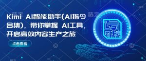 Kimi AI智能助手(AI指令合集),带你掌握AI工具,开启高效内容生产之旅|淘骐网赚资源库