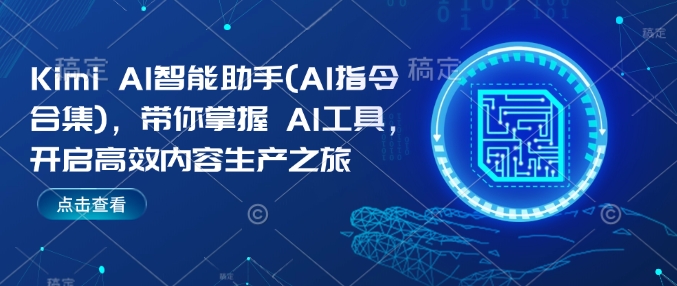 Kimi AI智能助手(AI指令合集),带你掌握AI工具,开启高效内容生产之旅|淘骐网赚资源库