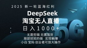 2025新一轮蓝海红利淘宝deepseek独家推出淘宝无人直播5.0躺Z项目,日入多张|淘骐网赚资源库