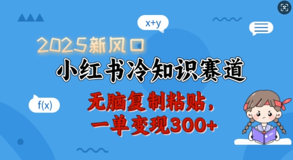 2025新风口,小红书冷知识赛道,无脑复制粘贴,一单变现300+|淘骐网赚资源库