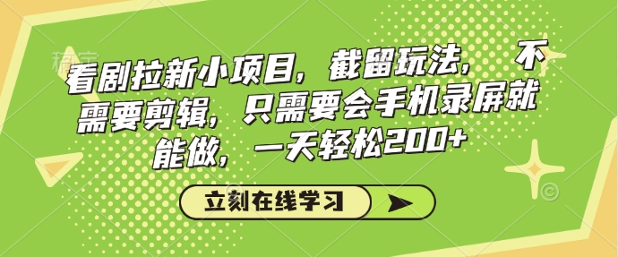 看剧拉新小项目,截留玩法, 不需要剪辑,只需要会手机录屏就能做,一天轻松200+|淘骐网赚资源库