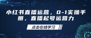小红书直播运营,0-1实操手册,直播起号运营力|淘骐网赚资源库