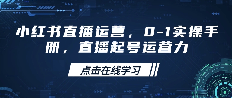 小红书直播运营,0-1实操手册,直播起号运营力|淘骐网赚资源库