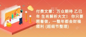 付费文章：万众期待 乙巳年 生肖解析大文！ 你只要照着做，一整年都会财福顺利 (超细节整理)|淘骐网赚资源库