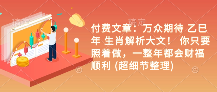 付费文章:万众期待 乙巳年 生肖解析大文! 你只要照着做,一整年都会财福顺利 (超细节整理)|淘骐网赚资源库
