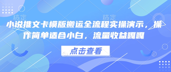 小说推文卡模版搬运全流程实操演示,操作简单适合小白,流量收益嘎嘎|淘骐网赚资源库