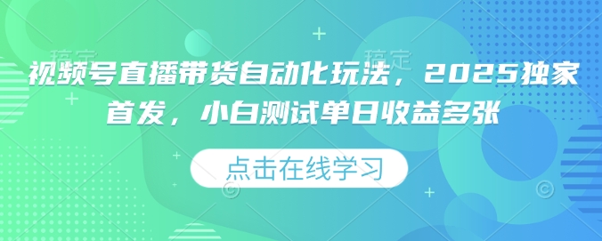 视频号直播带货自动化玩法,2025独家首发,小白测试单日收益多张【揭秘】|淘骐网赚资源库