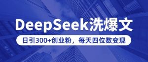 用DeepSeek洗公众号爆文,日引300+创业粉,做知识付费每天四位数变现(附详细实操教程)|淘骐网赚资源库