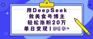 用DeepSeek做美食号博主,轻松涨粉20万,单日变现多张|淘骐网赚资源库