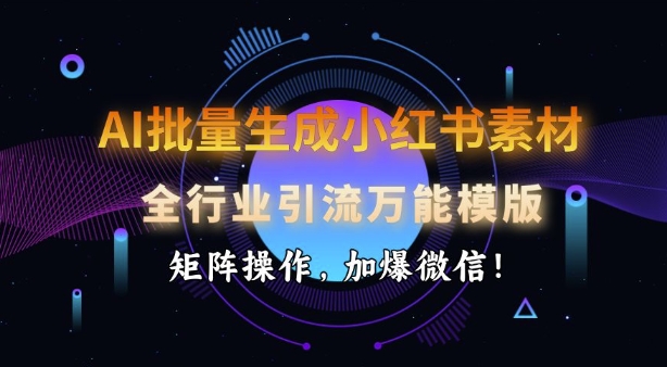 AI批量生成小红书素材,全行业引流万能模版,矩阵操作,加爆微信|淘骐网赚资源库