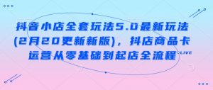 抖音小店全套玩法5.0最新玩法(2月20更新新版),抖店商品卡运营从零基础到起店全流程|淘骐网赚资源库