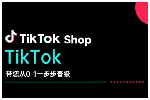 TikTok Shop带您从0-1一步步晋级,开启电商新征程,在TikTok商业领域实现突破与成长|淘骐网赚资源库