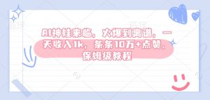 AI神娃来临，火爆到离谱，一天收入1k，条条10万+点赞，保姆级教程|淘骐网赚资源库