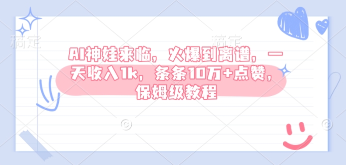 AI神娃来临,火爆到离谱,一天收入1k,条条10万+点赞,保姆级教程|淘骐网赚资源库