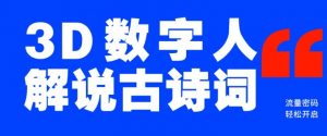 蓝海爆款!仅用一个AI工具,制作3D数字人解说古诗词,开启流量密码|淘骐网赚资源库