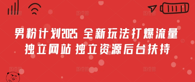 男粉计划2025 全新玩法打爆流量 独立网站 独立资源后台扶持【揭秘】|淘骐网赚资源库
