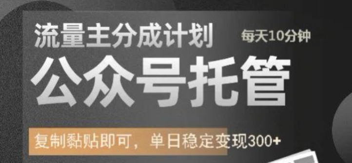 公众号托管计划-流量主分成计划，每天只需发布文章，单日稳定变现300+【揭秘】|淘骐网赚资源库