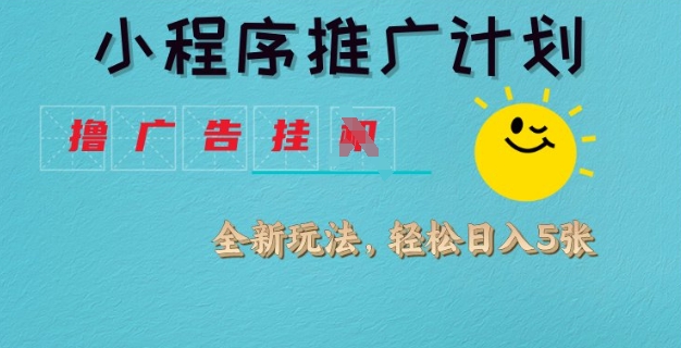 小程序推广计划,撸广告挂JI全新玩法,轻松日均四张【揭秘】|淘骐网赚资源库
