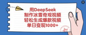 用DeepSeek制作冰雪奇观视频，轻松生成爆款视频，单日变现多张|淘骐网赚资源库