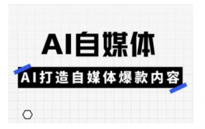 Ai自媒体实操课,AI打造自媒体爆款内容|淘骐网赚资源库