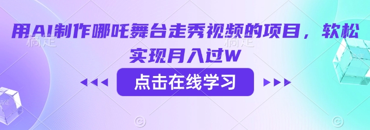 用AI制作哪吒舞台走秀视频的项目,软松实现月入过W|淘骐网赚资源库