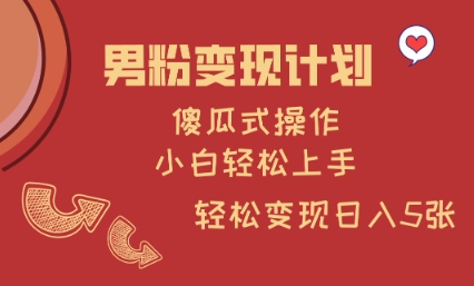 男粉变现计划，傻瓜式操作，小白轻松日入多张【揭秘】|淘骐网赚资源库
