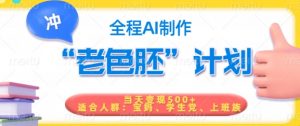 短视频老色胚计划,5分钟一个原创,当天变现5张,全程AI|淘骐网赚资源库
