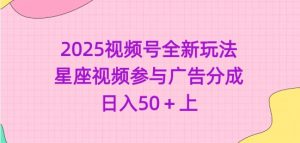 2025视频号全新玩法-星座视频参与广告分成,日入50+上|淘骐网赚资源库