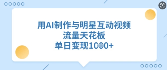 用AI制作与明星互动视频,流量天花板,单日变现多张|淘骐网赚资源库