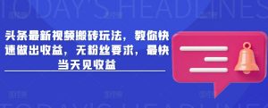 头条最新视频搬砖玩法,教你快速做出收益,无粉丝要求,最快当天见收益|淘骐网赚资源库