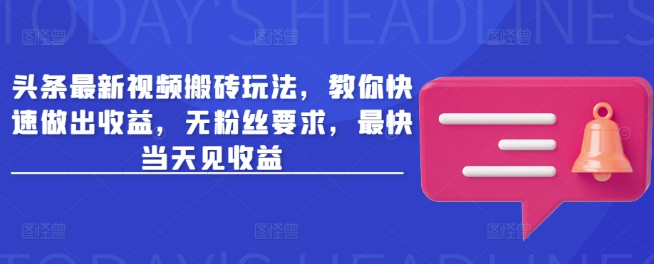 头条最新视频搬砖玩法,教你快速做出收益,无粉丝要求,最快当天见收益|淘骐网赚资源库