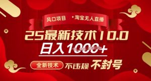 2025年淘宝无人直播带货10.0,全新技术,不违规,不封号,纯小白操作,日入多张【揭秘】|淘骐网赚资源库