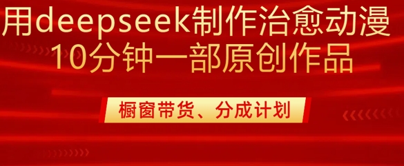 用deepseek制作治愈系漫剪，20分钟一部纯原创作品，多种变现渠道外面收费980|淘骐网赚资源库