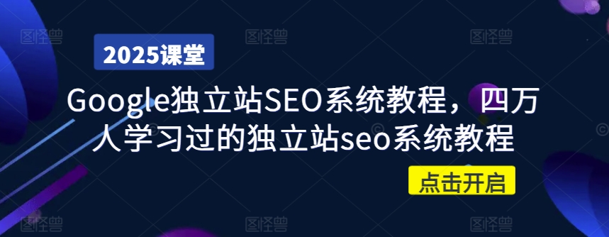 Google独立站SEO系统教程，四万人学习过的独立站seo系统教程|淘骐网赚资源库
