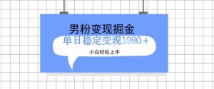 全新男粉掘金计划,升级玩法,新手轻松上手日入多张【揭秘】|淘骐网赚资源库