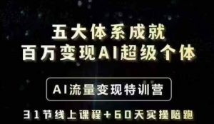 五大体系成就百万变现AI超级个体- AI流量变现特训营，一步一步教你一个人怎么年入百W|淘骐网赚资源库