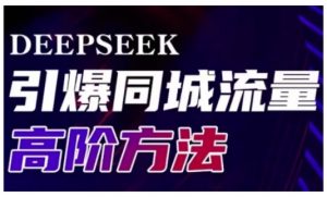 Deepseek引爆同城引流高阶玩法,助力实体门店实现高效转化与传播|淘骐网赚资源库