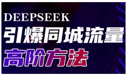 Deepseek引爆同城引流高阶玩法,助力实体门店实现高效转化与传播|淘骐网赚资源库